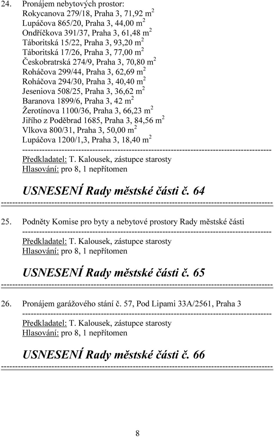 3, 42 m 2 Žerotínova 1100/36, Praha 3, 66,23 m 2 Jiřího z Poděbrad 1685, Praha 3, 84,56 m 2 Vlkova 800/31, Praha 3, 50,00 m 2 Lupáčova 1200/1,3, Praha 3, 18,40 m 2 USNESENÍ Rady městské části č.