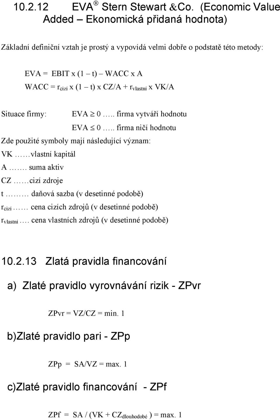 r vlastní x VK/A Situace firmy: EVA 0.. firma vytváří hodnotu EVA 0.. firma ničí hodnotu Zde použité symboly mají následující význam: VK vlastní kapitál A.