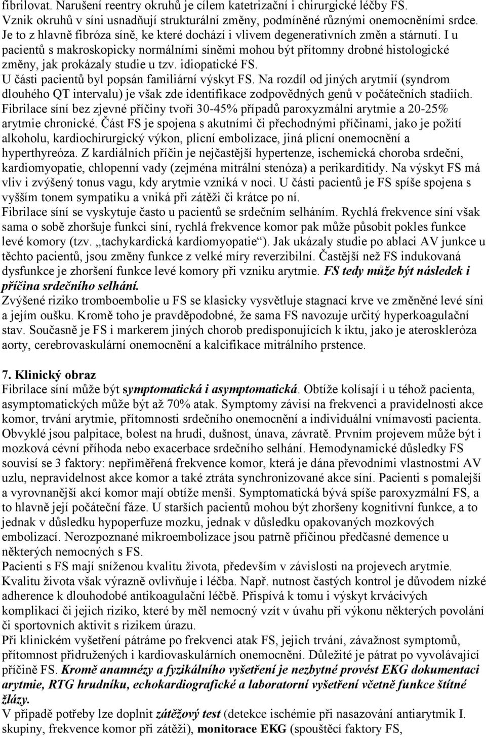 I u pacientů s makroskopicky normálními síněmi mohou být přítomny drobné histologické změny, jak prokázaly studie u tzv. idiopatické FS. U části pacientů byl popsán familiární výskyt FS.