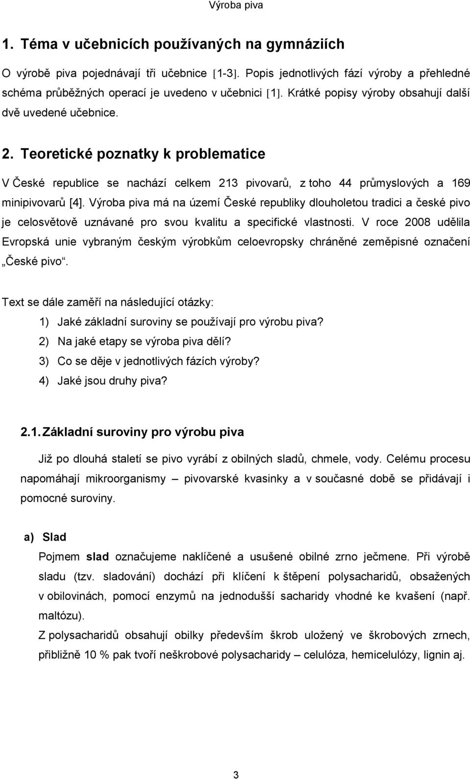 Výroba piva má na území České republiky dlouholetou tradici a české pivo je celosvětově uznávané pro svou kvalitu a specifické vlastnosti.