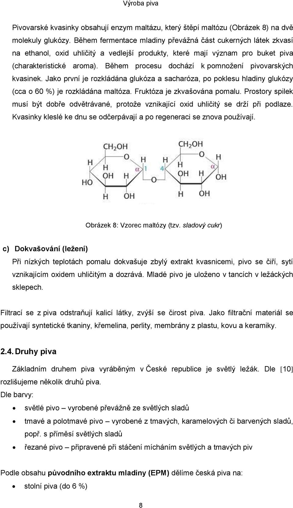 Během procesu dochází k pomnožení pivovarských kvasinek. Jako první je rozkládána glukóza a sacharóza, po poklesu hladiny glukózy (cca o 60 %) je rozkládána maltóza. Fruktóza je zkvašována pomalu.