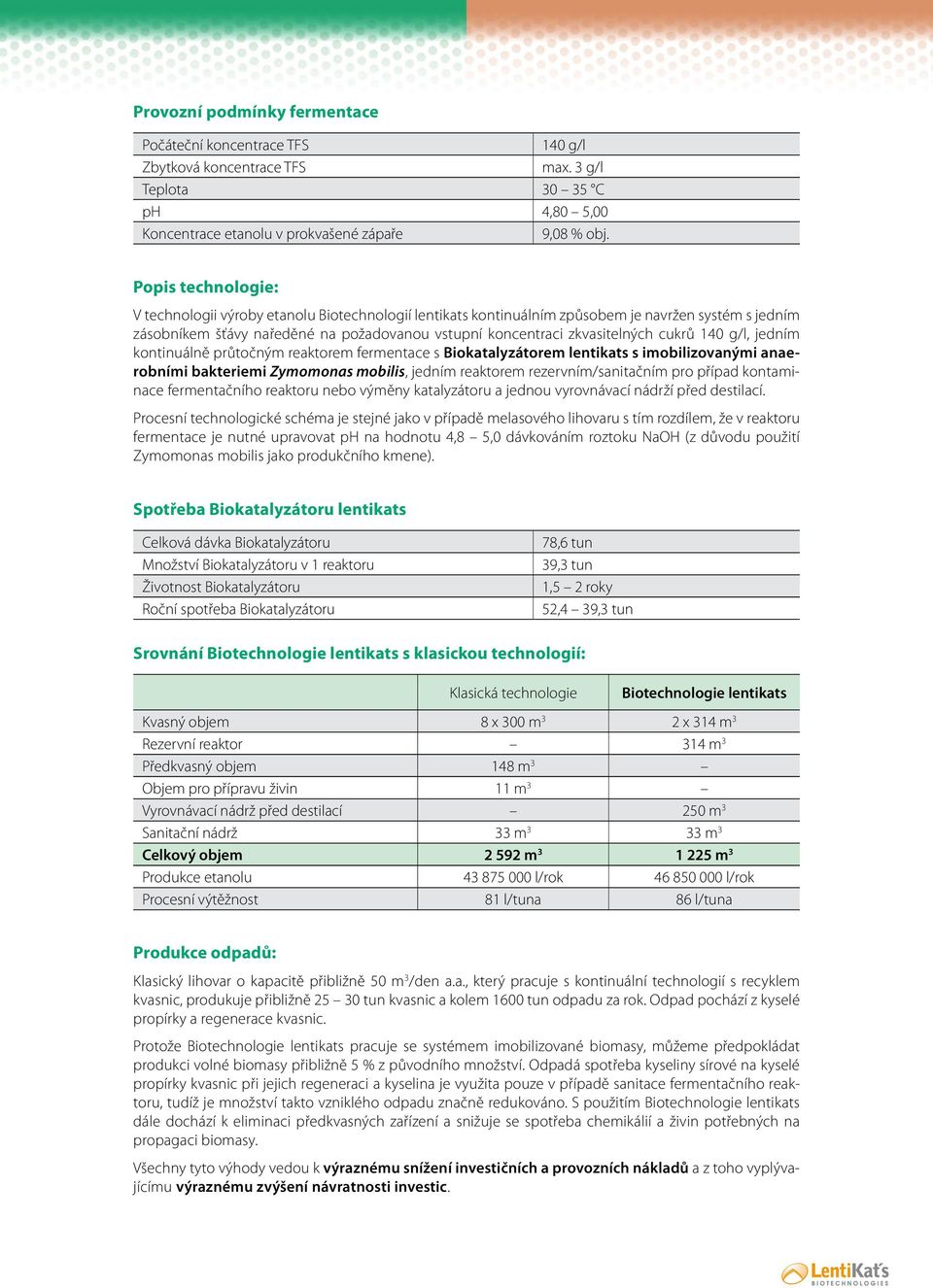 cukrů 140 g/l, jedním kontinuálně průtočným reaktorem fermentace s Biokatalyzátorem lentikats s imobilizovanými anaerobními bakteriemi Zymomonas mobilis, jedním reaktorem rezervním/sanitačním pro