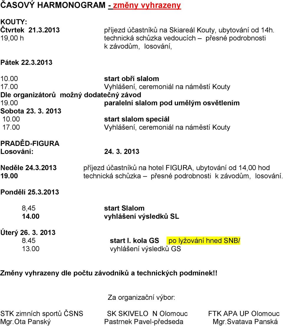 00 Vyhlášení, ceremoniál na náměstí Kouty Dle organizátorů možný dodatečný závod 19.00 paralelní slalom pod umělým osvětlením Sobota 23. 3. 2013 10.00 start slalom speciál 17.