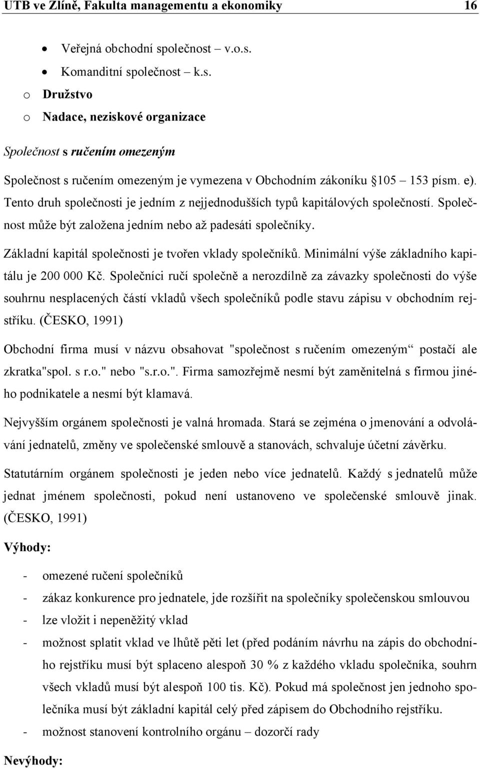 Tento druh společnosti je jedním z nejjednodušších typů kapitálových společností. Společnost může být založena jedním nebo až padesáti společníky.