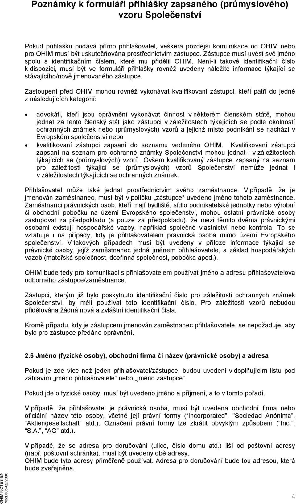 Není-li takové identifikační číslo k dispozici, musí být ve formuláři přihlášky rovněž uvedeny náležité informace týkající se stávajícího/nově jmenovaného zástupce.