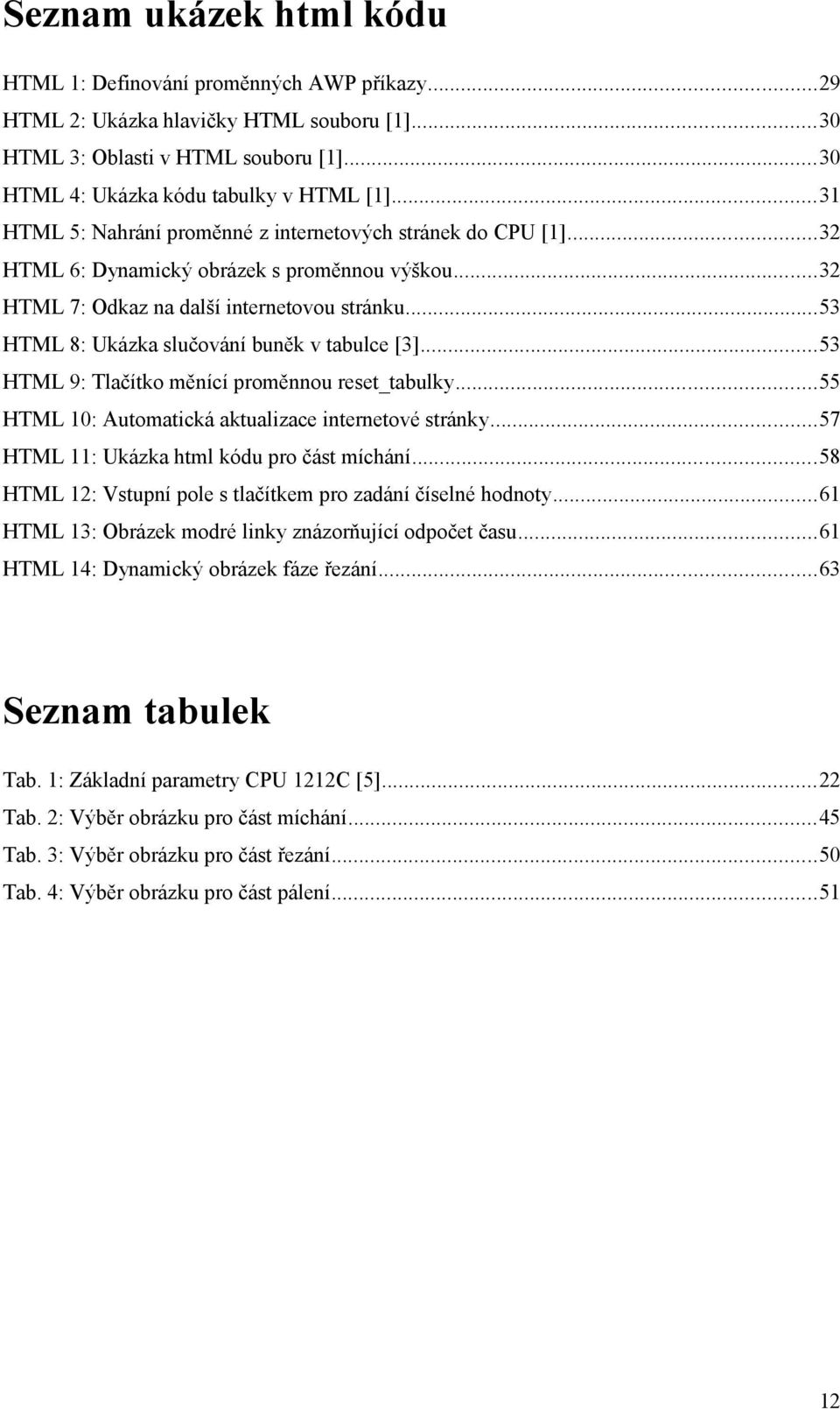 ..53 HTML 8: Ukázka slučování buněk v tabulce [3]...53 HTML 9: Tlačítko měnící proměnnou reset_tabulky...55 HTML : Automatická aktualizace internetové stránky.