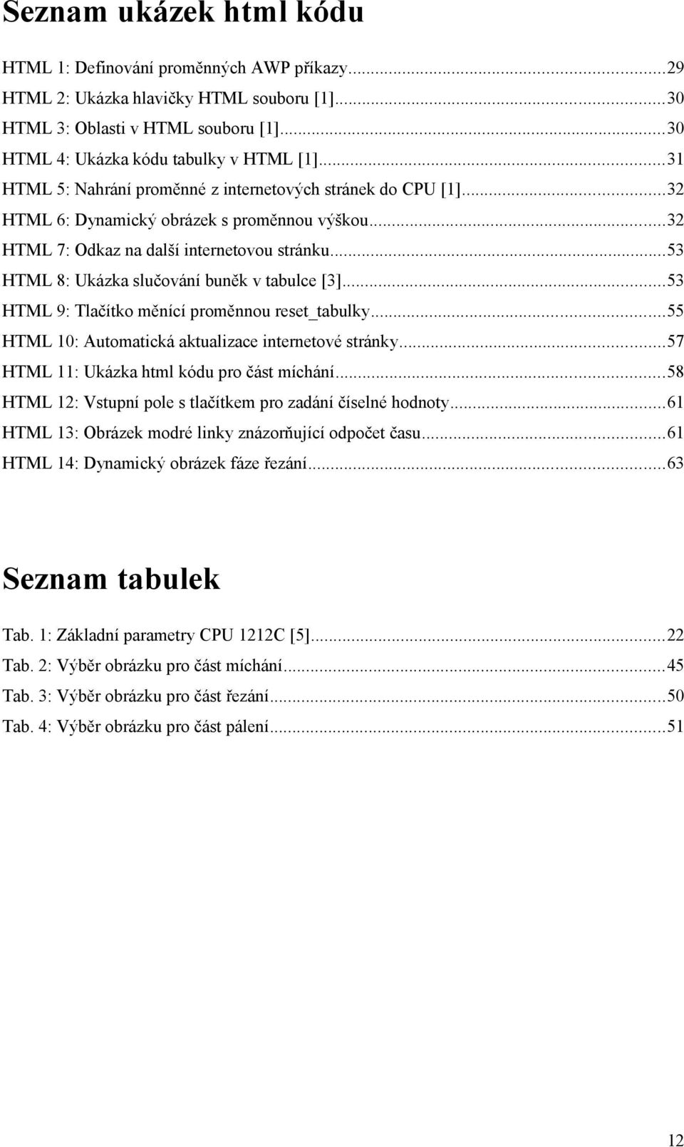 ..53 HTML 8: Ukázka slučování buněk v tabulce [3]...53 HTML 9: Tlačítko měnící proměnnou reset_tabulky...55 HTML : Automatická aktualizace internetové stránky.