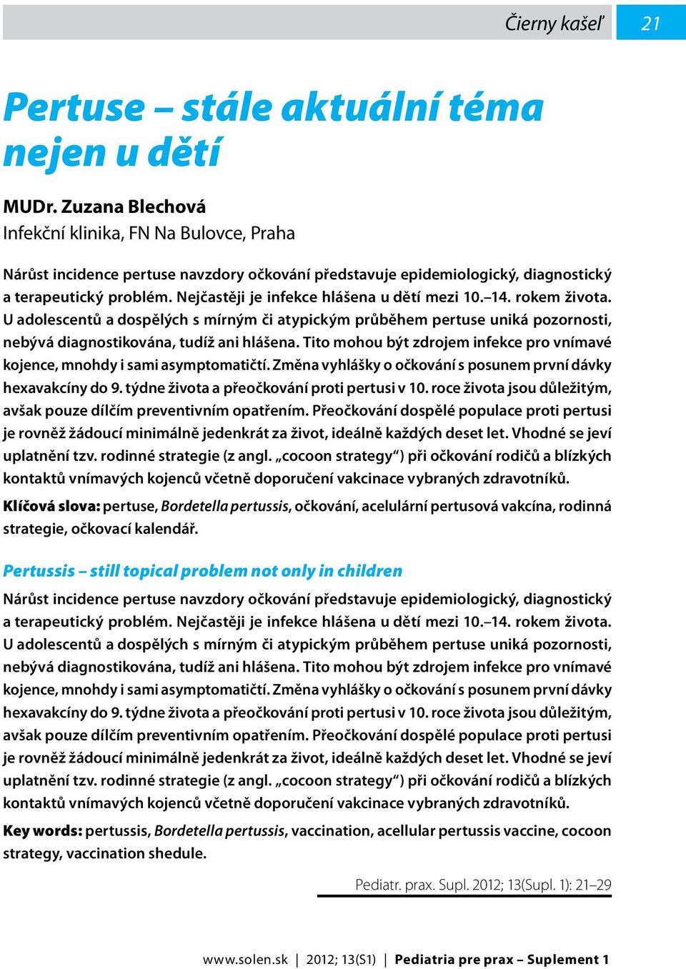 Nejčastěji je infekce hlášena u dětí mezi 10. 14. rokem života. U adolescentů a dospělých s mírným či atypickým průběhem pertuse uniká pozornosti, nebývá diagnostikována, tudíž ani hlášena.