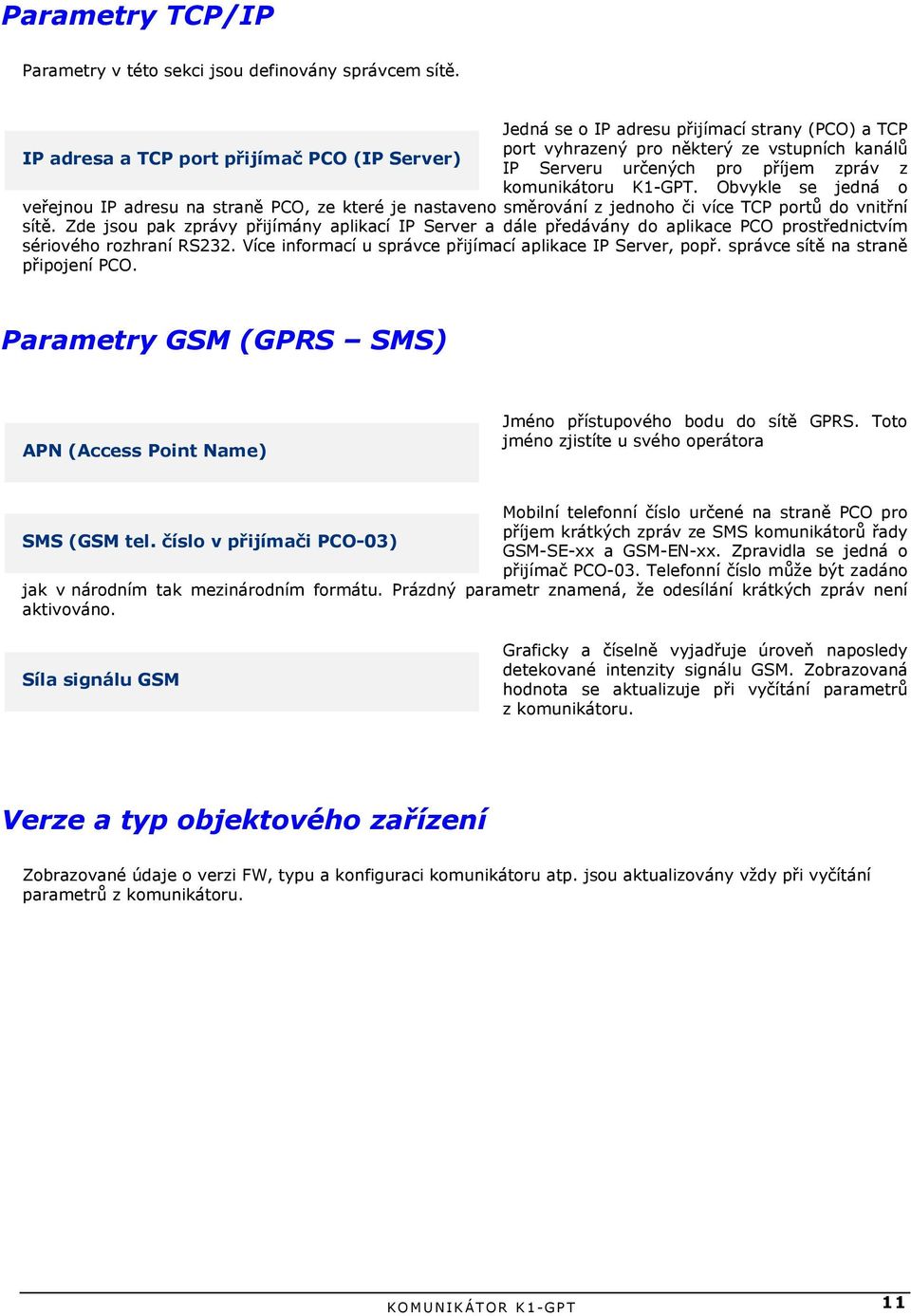 K1-GPT. Obvykle se jedná o veřejnou IP adresu na straně PCO, ze které je nastaveno směrování z jednoho či více TCP portů do vnitřní sítě.
