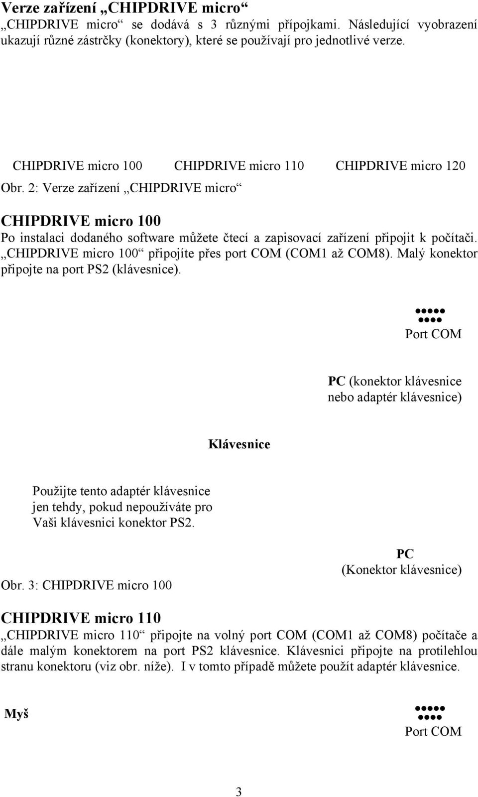 2: Verze zařízení CHIPDRIVE micro CHIPDRIVE micro 100 Po instalaci dodaného software můžete čtecí a zapisovací zařízení připojit k počítači. CHIPDRIVE micro 100 připojíte přes port COM (COM1 až COM8).