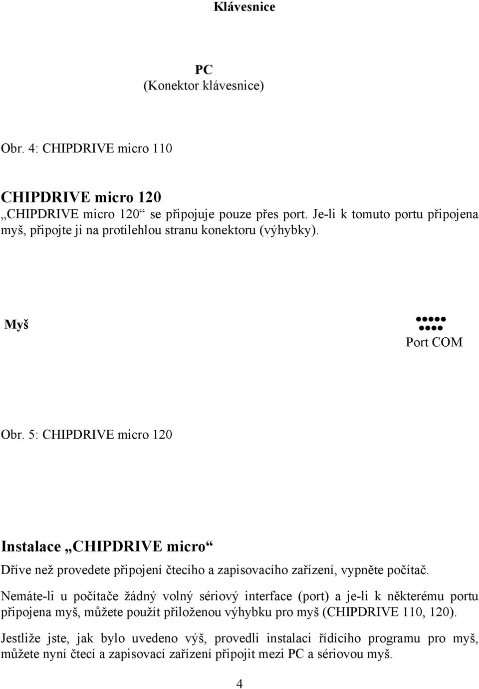 5: CHIPDRIVE micro 120 Instalace CHIPDRIVE micro Dříve než provedete připojení čtecího a zapisovacího zařízení, vypněte počítač.