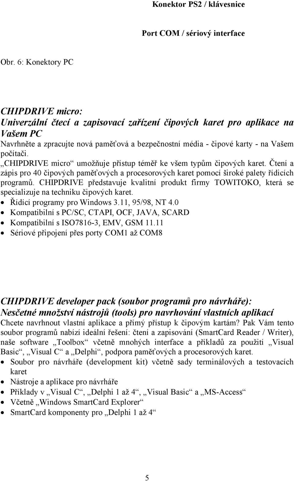 počítači. CHIPDRIVE micro umožňuje přístup téměř ke všem typům čipových karet. Čtení a zápis pro 40 čipových paměťových a procesorových karet pomocí široké palety řídicích programů.