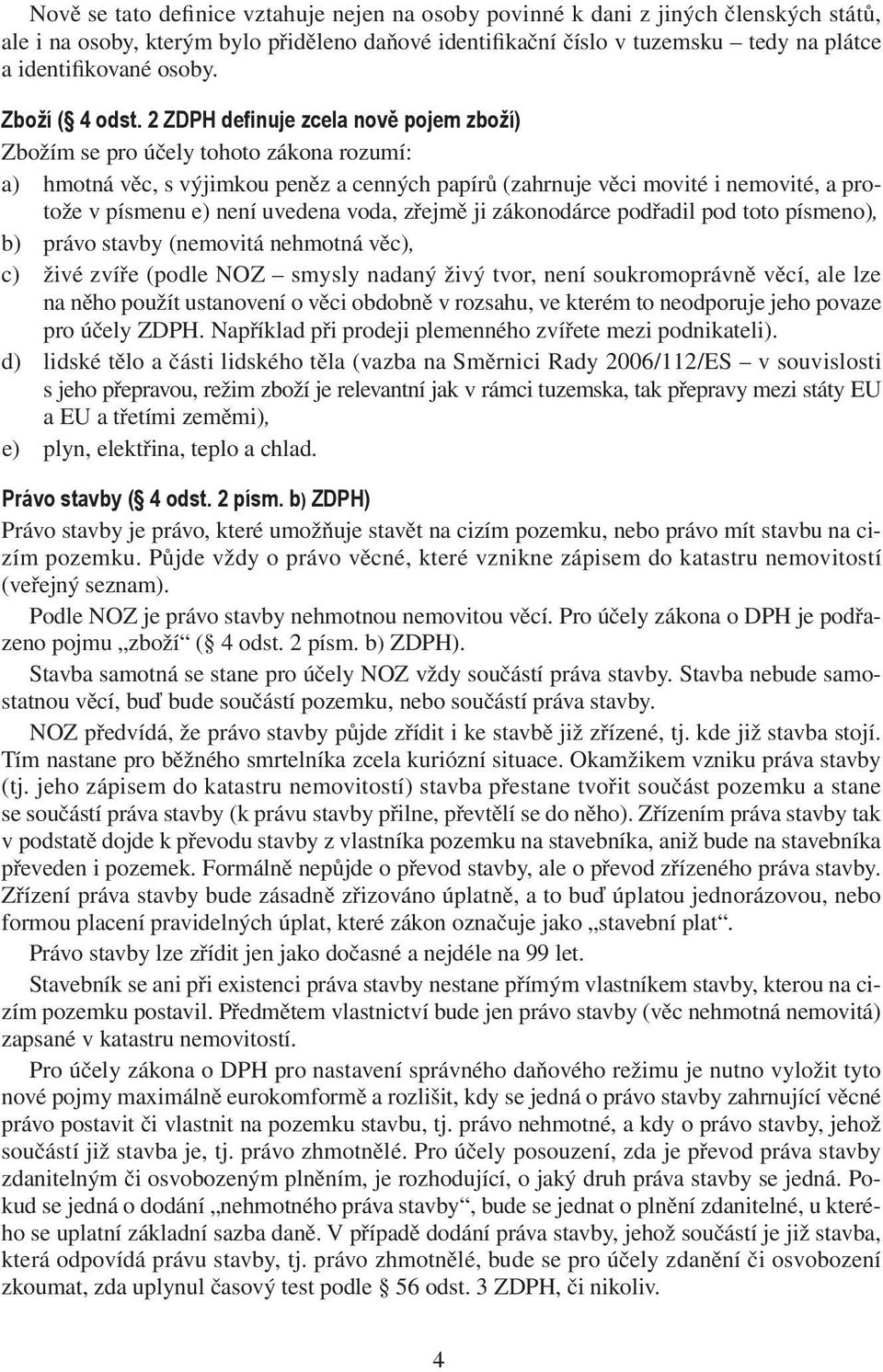 2 ZDPH definuje zcela nově pojem zboží) Zbožím se pro účely tohoto zákona rozumí: a) hmotná věc, s výjimkou peněz a cenných papírů (zahrnuje věci movité i nemovité, a protože v písmenu e) není