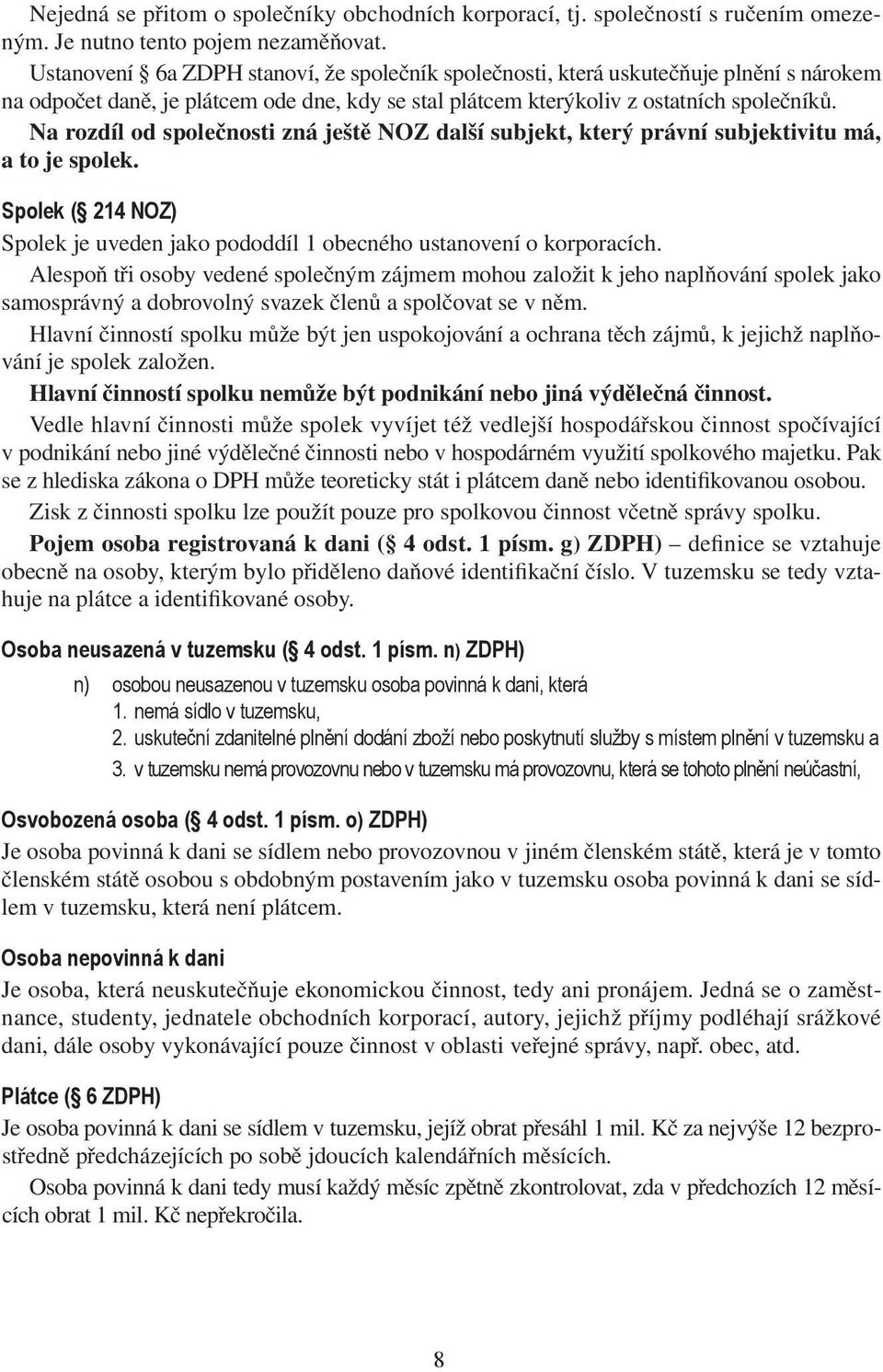 Na rozdíl od společnosti zná ještě NOZ další subjekt, který právní subjektivitu má, a to je spolek. Spolek ( 214 NOZ) Spolek je uveden jako pododdíl 1 obecného ustanovení o korporacích.