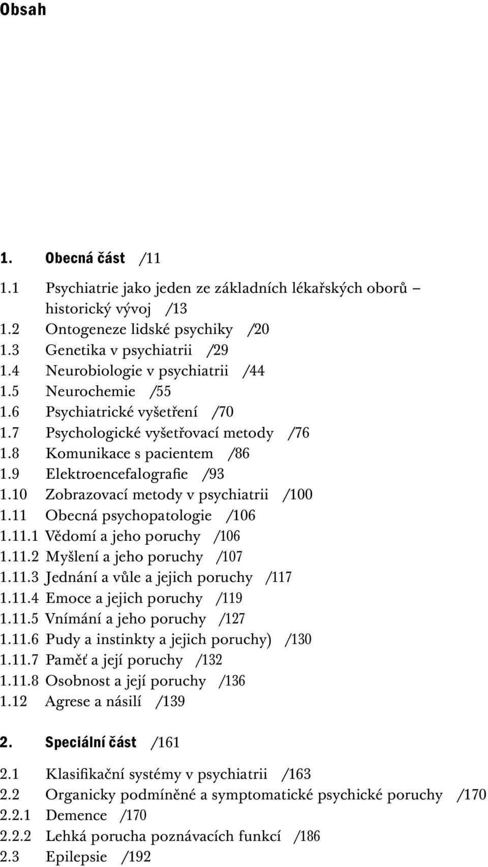 10 Zobrazovací metody v psychiatrii /100 1.11 Obecná psychopatologie /106 1.11.1 Vědomí a jeho poruchy /106 1.11.2 Myšlení a jeho poruchy /107 1.11.3 Jednání a vůle a jejich poruchy /117 1.11.4 Emoce a jejich poruchy /119 1.