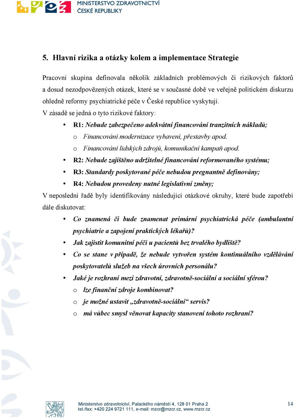 V zásadě se jedná o tyto rizikové faktory: R1: Nebude zabezpečeno adekvátní financování tranzitních nákladů; o Financování modernizace vybavení, přestavby apod.