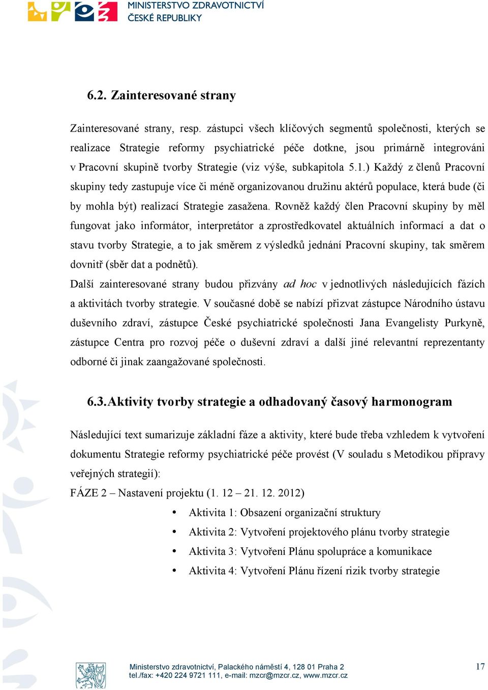 1.) Každý z členů Pracovní skupiny tedy zastupuje více či méně organizovanou družinu aktérů populace, která bude (či by mohla být) realizací Strategie zasažena.