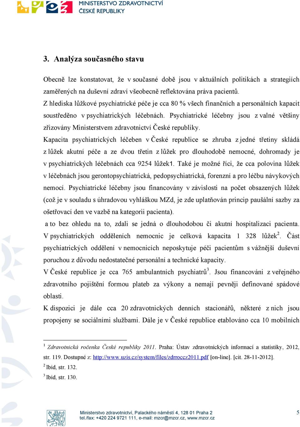 Psychiatrické léčebny jsou z valné většiny zřizovány Ministerstvem zdravotnictví České republiky.