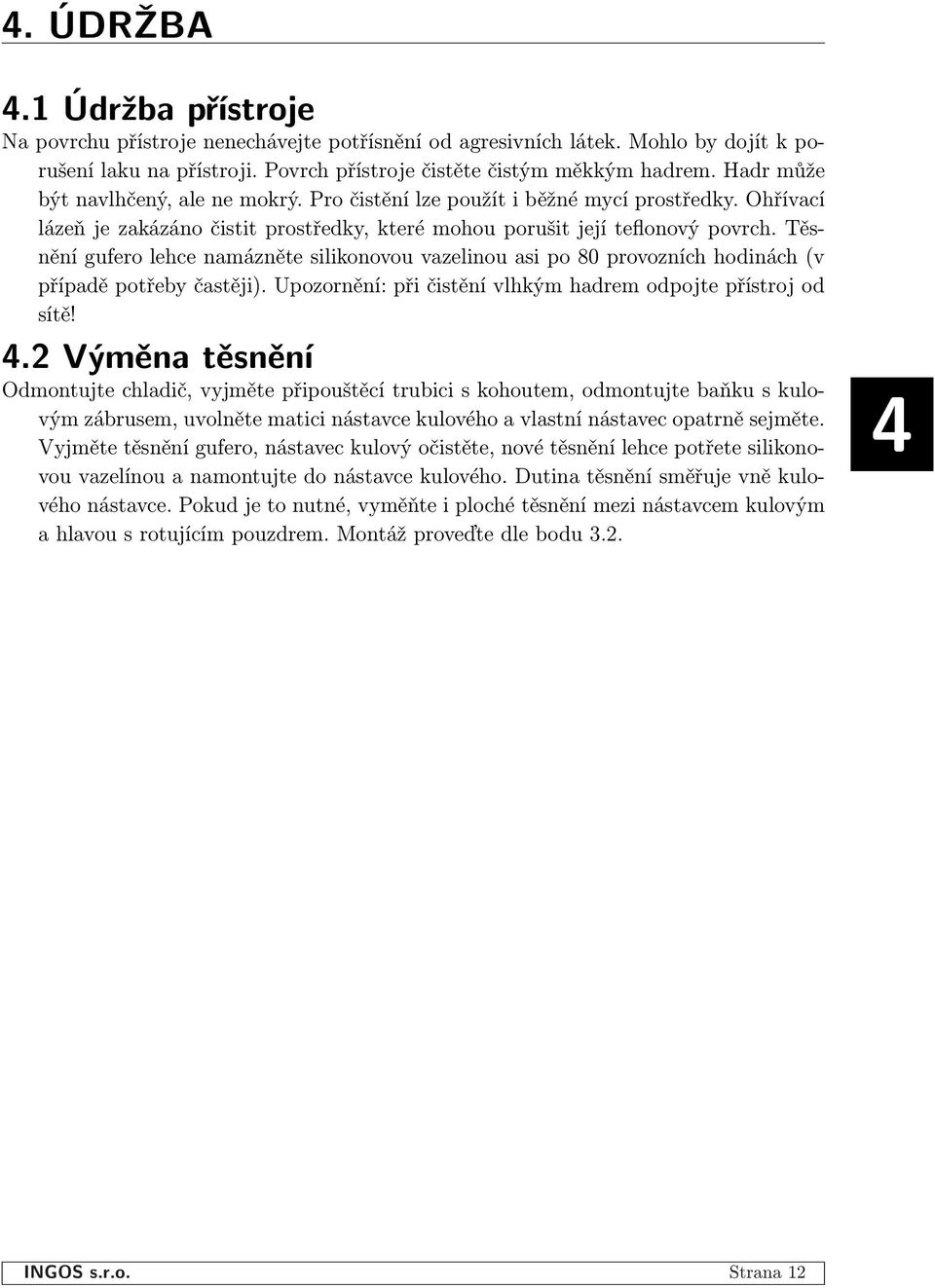 Těsnění gufero lehce namázněte silikonovou vazelinou asi po 80 provozních hodinách (v případě potřeby častěji). Upozornění: při čistění vlhkým hadrem odpojte přístroj od sítě! 4.