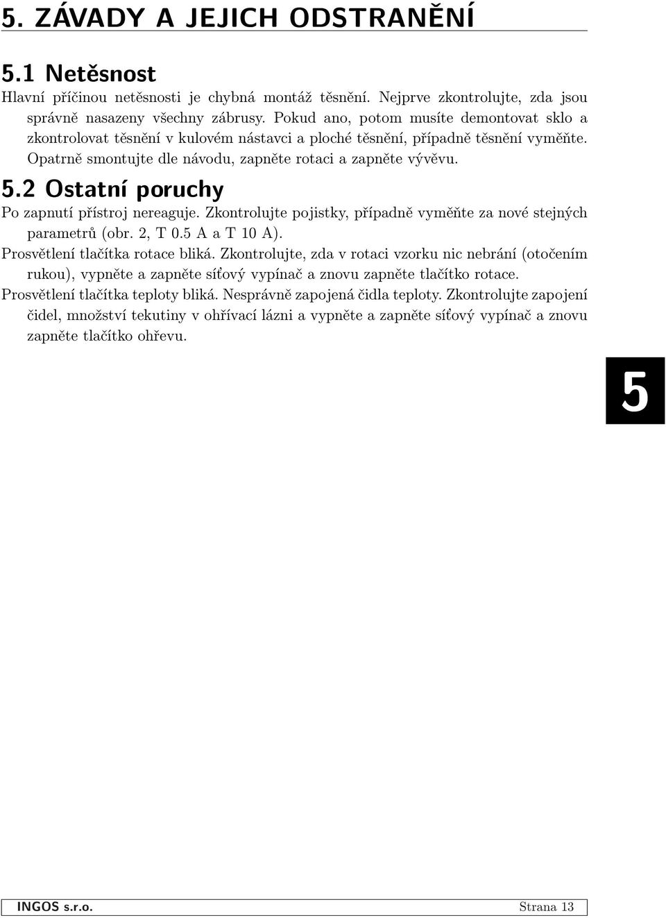 2 Ostatní poruchy Po zapnutí přístroj nereaguje. Zkontrolujte pojistky, případně vyměňte za nové stejných parametrů (obr. 2, T 0.5 A a T 10 A). Prosvětlení tlačítka rotace bliká.