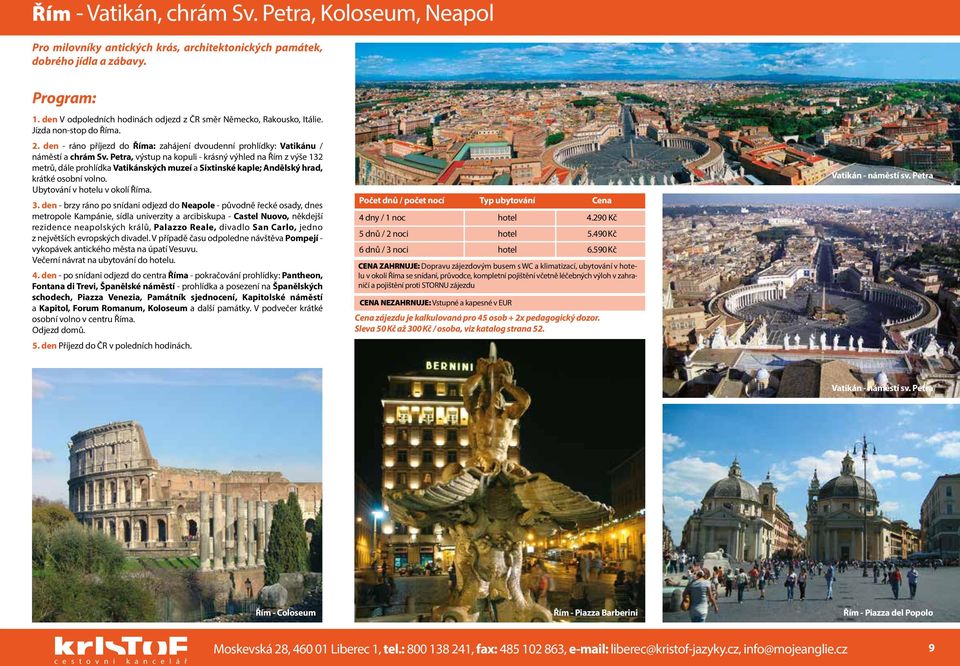 Petra, výstup na kopuli - krásný výhled na Řím z výše 132 metrů, dále prohlídka Vatikánských muzeí a Sixtinské kaple; Andělský hrad, krátké osobní volno. Ubytování v hotelu v okolí Říma. 3.