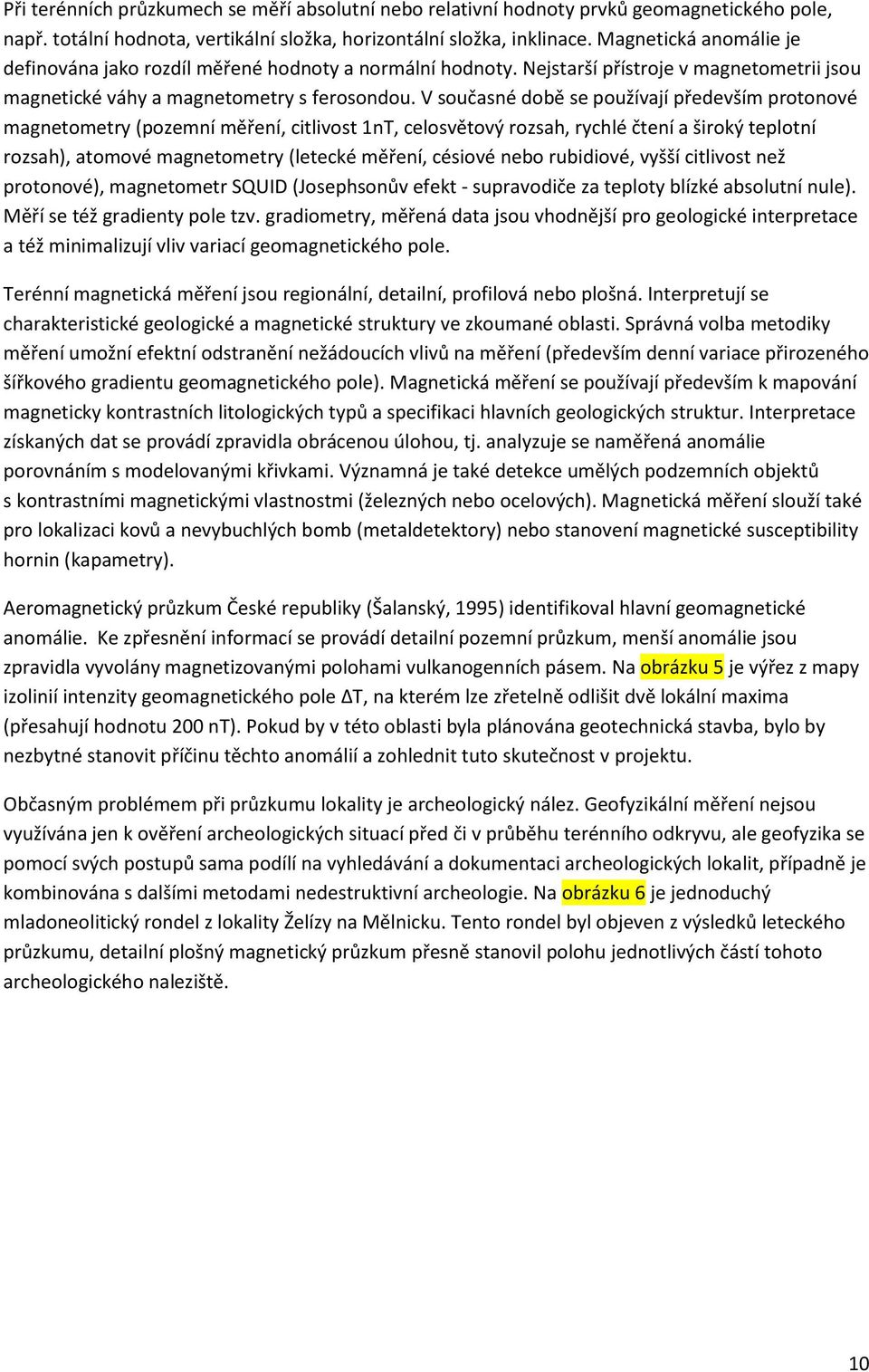 V současné době se používají především protonové magnetometry (pozemní měření, citlivost 1nT, celosvětový rozsah, rychlé čtení a široký teplotní rozsah), atomové magnetometry (letecké měření, césiové