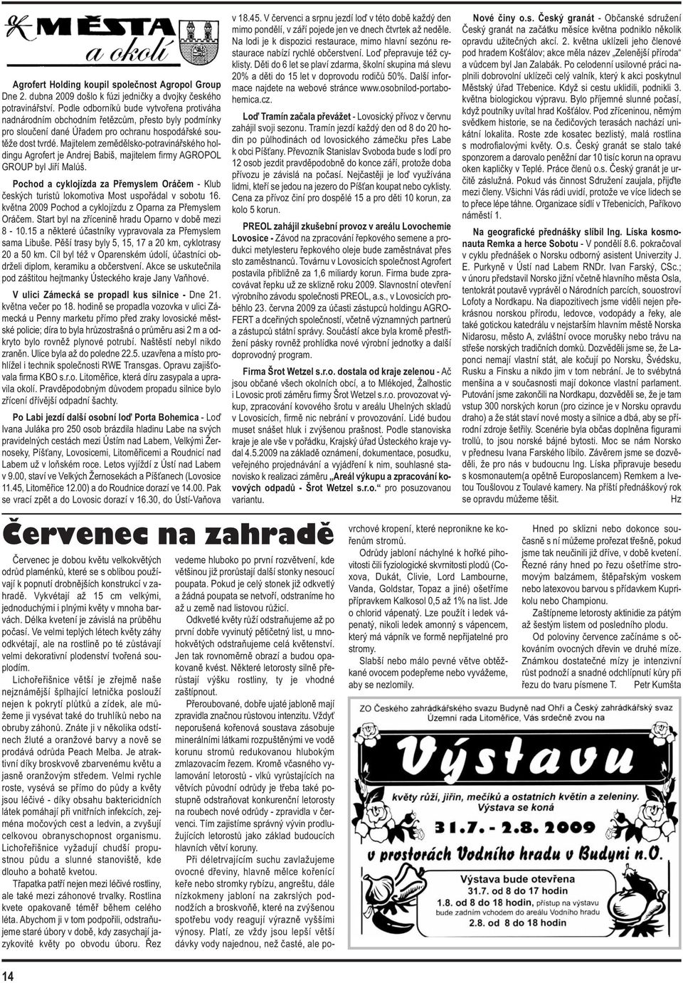 Majitelem zemědělsko-potravinářského holdingu Agrofert je Andrej Babiš, majitelem firmy AGROPOL GROUP byl Jiří Malúš.