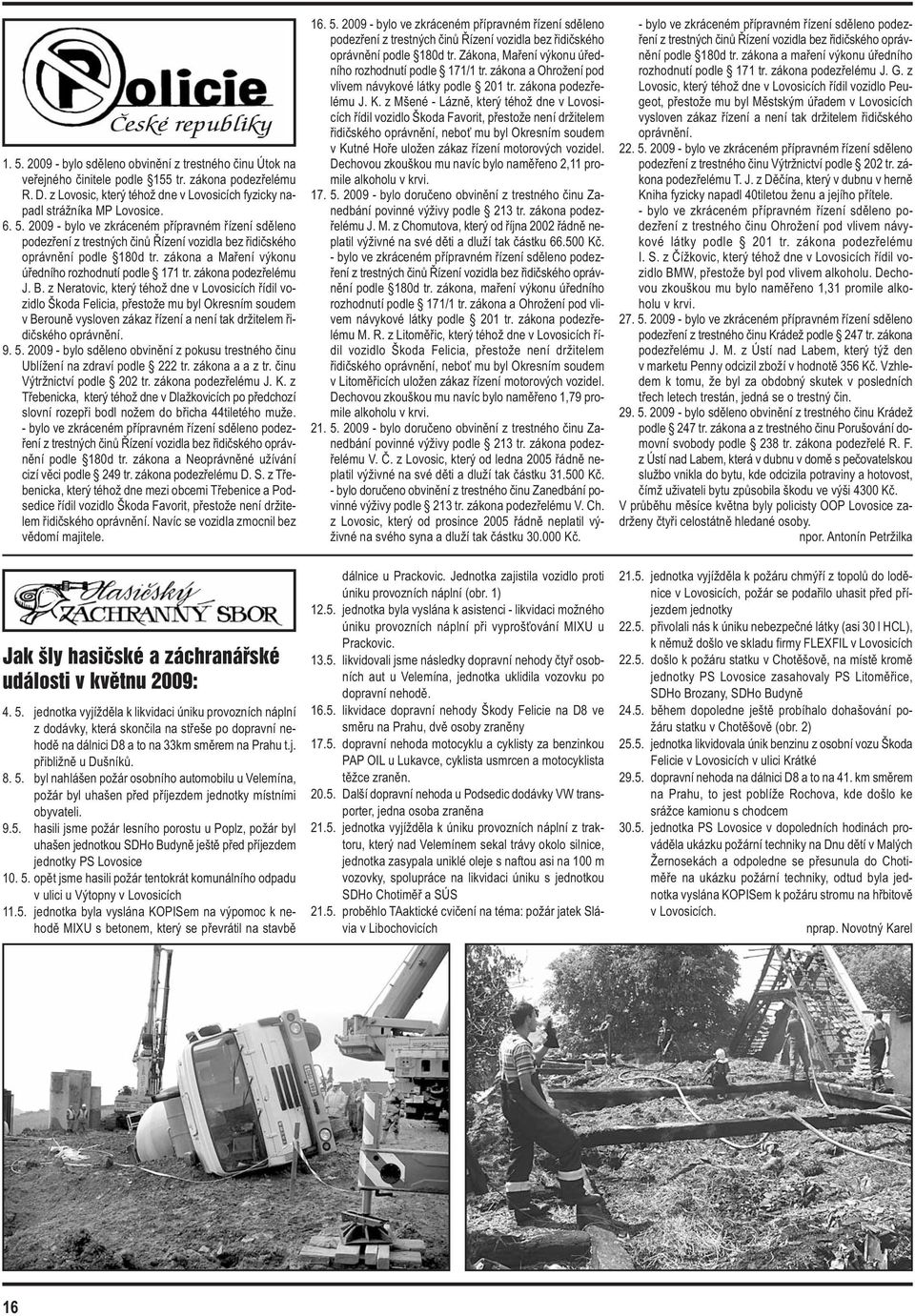 2009 - bylo ve zkráceném přípravném řízení sděleno podezření z trestných činů Řízení vozidla bez řidičského oprávnění podle 180d tr. zákona a Maření výkonu úředního rozhodnutí podle 171 tr.