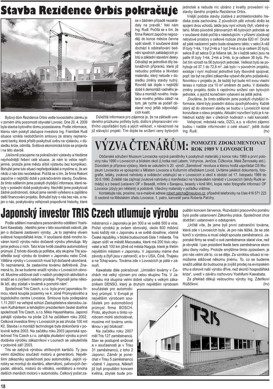 František Rudl situace vznikla nedodržením smlouvy ze strany nejmenované banky, která příslib poskytnutí úvěru na výstavbu, v důsledku krize, odmítla.