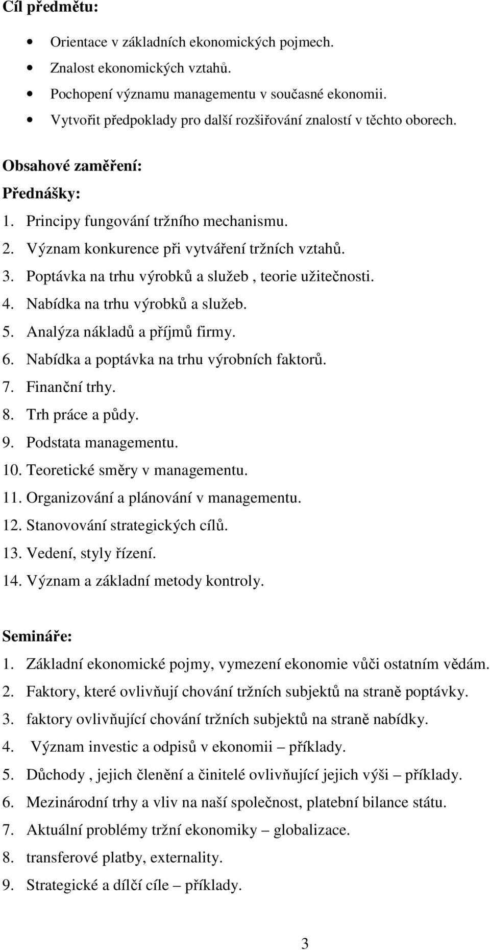 Poptávka na trhu výrobků a služeb, teorie užitečnosti. 4. Nabídka na trhu výrobků a služeb. 5. Analýza nákladů a příjmů firmy. 6. Nabídka a poptávka na trhu výrobních faktorů. 7. Finanční trhy. 8.