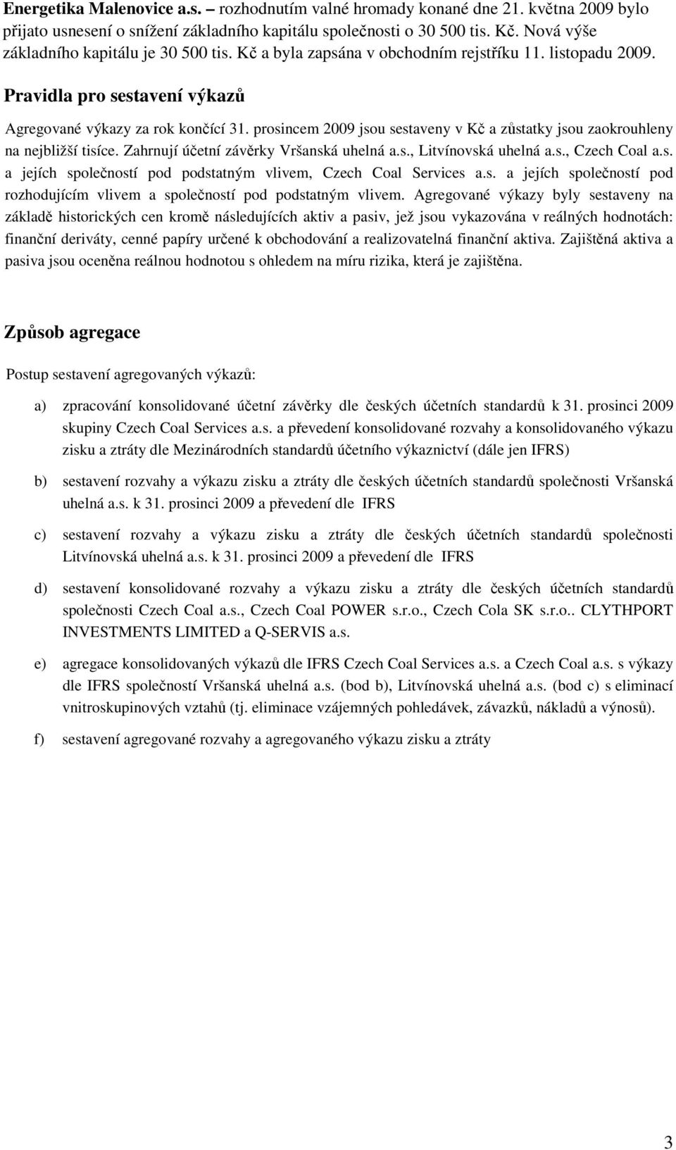 prosincem 2009 jsou sestaveny v Kč a zůstatky jsou zaokrouhleny na nejbližší tisíce. Zahrnují účetní závěrky Vršanská uhelná a.s., Litvínovská uhelná a.s., Czech Coal a.s. a jejích společností pod podstatným vlivem, Czech Coal Services a.