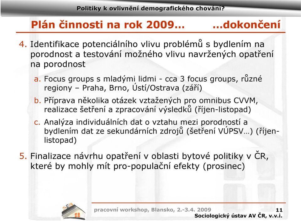 Focus groups s mladými lidmi - cca 3 focus groups, různé regiony Praha, Brno, Ústí/Ostrava (září) b.