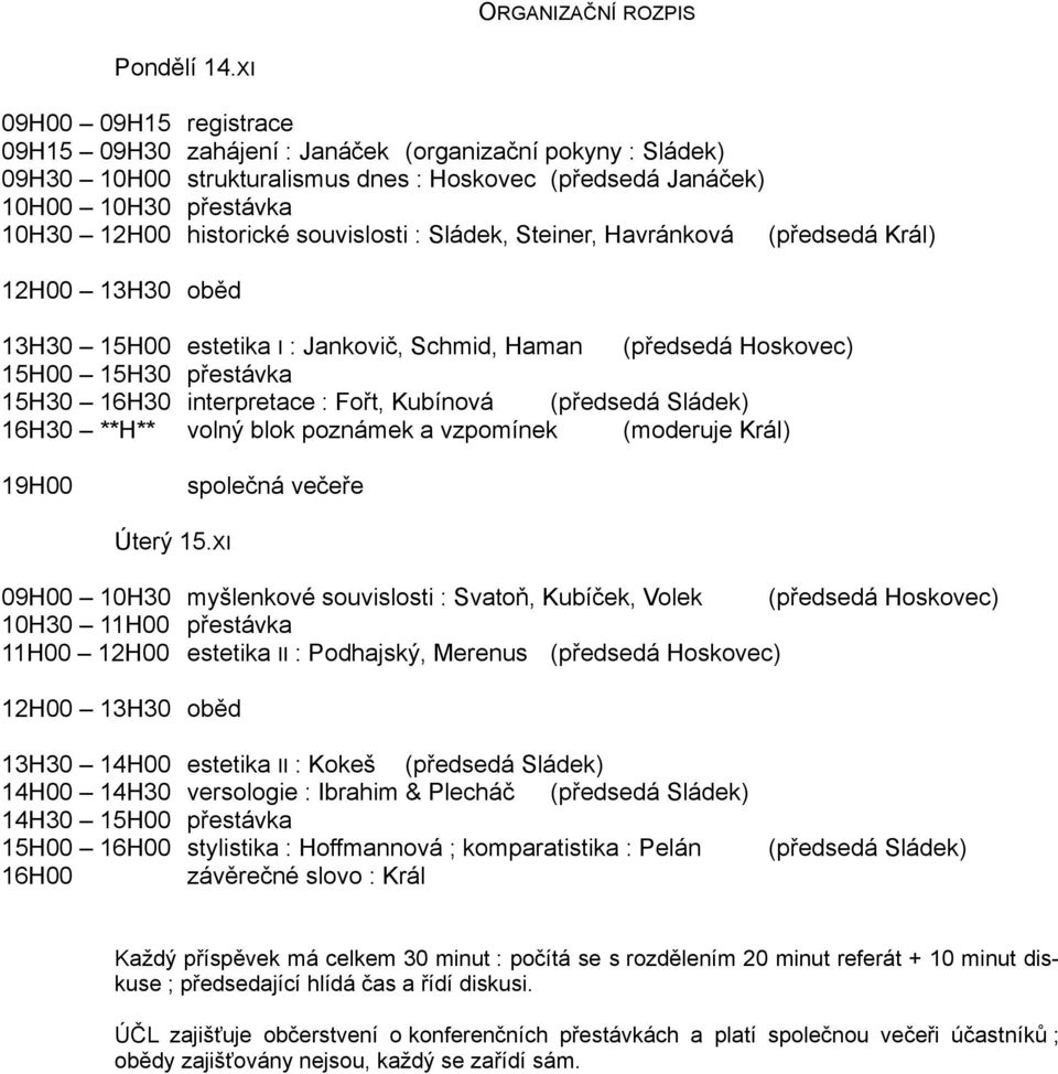 souvislosti : Sládek, Steiner, Havránková (předsedá Král) 12H00 13H30 oběd 13H30 15H00 estetika I : Jankovič, Schmid, Haman (předsedá Hoskovec) 15H00 15H30 přestávka 15H30 16H30 interpretace : Fořt,