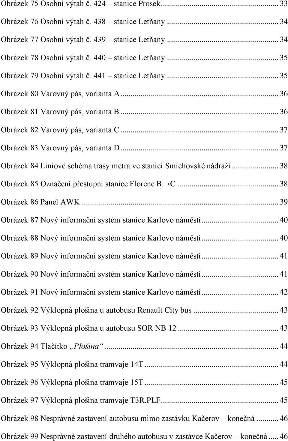 .. 37 Obrázek 83 Varovný pás, varianta D... 37 Obrázek 84 Liniové schéma trasy metra ve stanici Smíchovské nádraží... 38 Obrázek 85 Označení přestupní stanice Florenc B C... 38 Obrázek 86 Panel AWK.