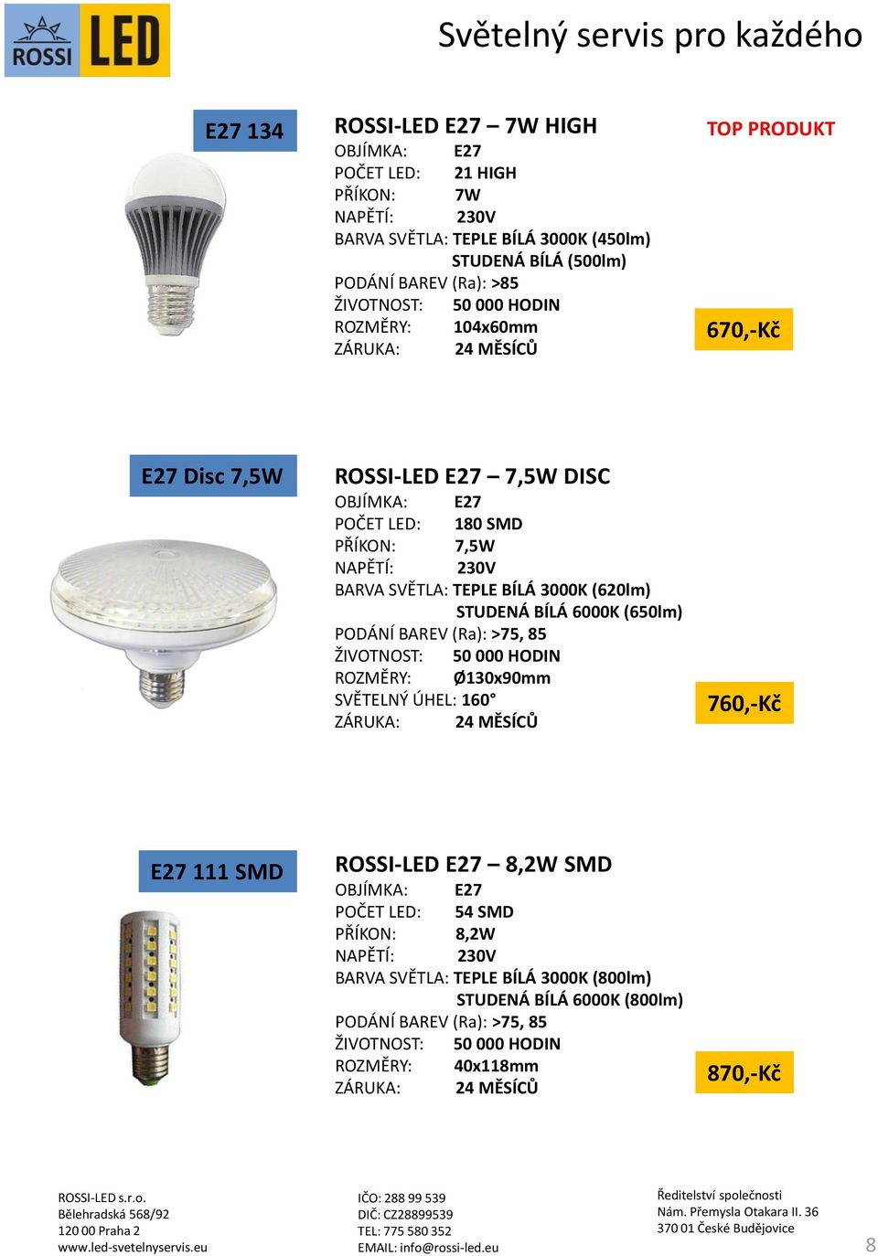 TEPLE BÍLÁ 3000K (620lm) STUDENÁ BÍLÁ 6000K (650lm) ROZMĚRY: Ø130x90mm SVĚTELNÝ ÚHEL: 160 760,-Kč E27 111 SMD ROSSI-LED E27