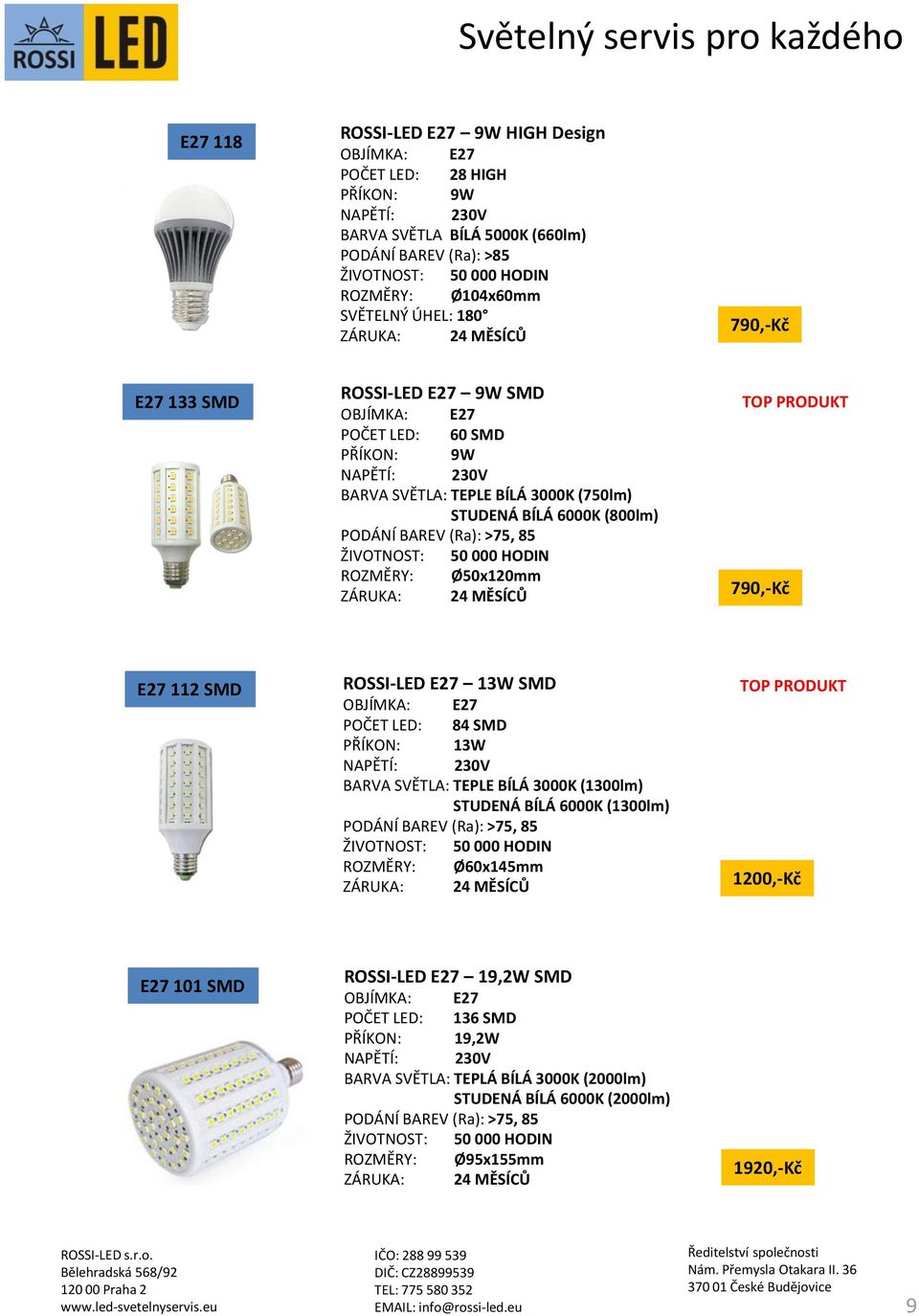 E27 112 SMD ROSSI-LED E27 13W SMD POČET LED: 84 SMD PŘÍKON: 13W BARVA SVĚTLA: TEPLE BÍLÁ 3000K (1300lm) STUDENÁ BÍLÁ 6000K (1300lm) ROZMĚRY: Ø60x145mm 1200,-Kč