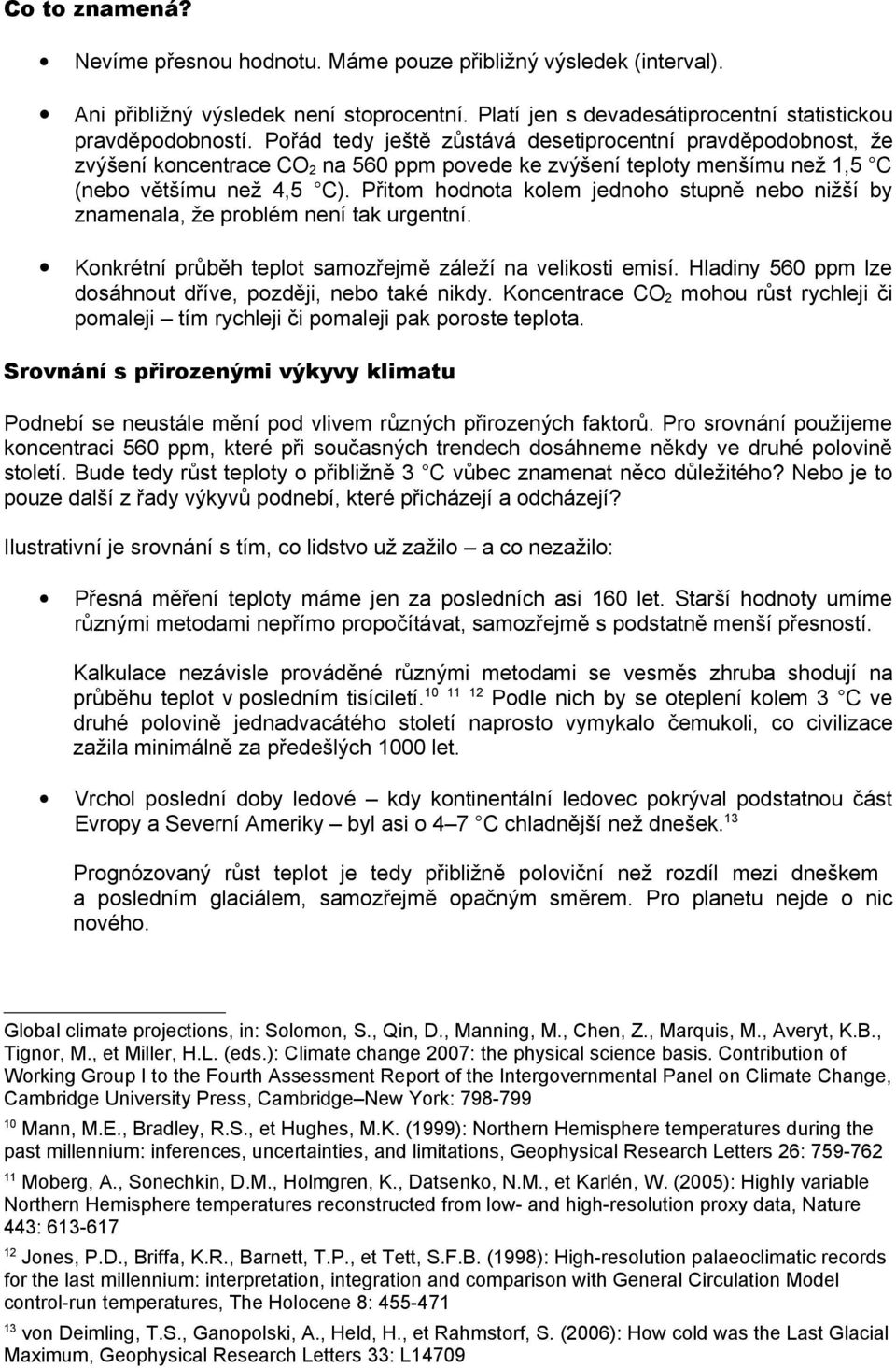 Přitom hodnota kolem jednoho stupně nebo nižší by znamenala, že problém není tak urgentní. Konkrétní průběh teplot samozřejmě záleží na velikosti emisí.