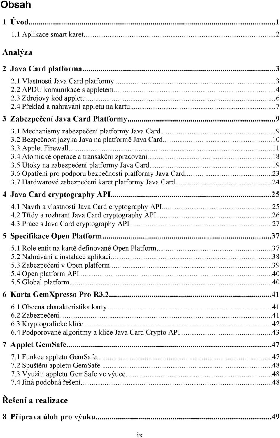 3 Applet Firewall...11 3.4 Atomické operace a transakční zpracování...18 3.5 Útoky na zabezpečení platformy Java Card...19 3.6 Opatření pro podporu bezpečnosti platformy Java Card...23 3.