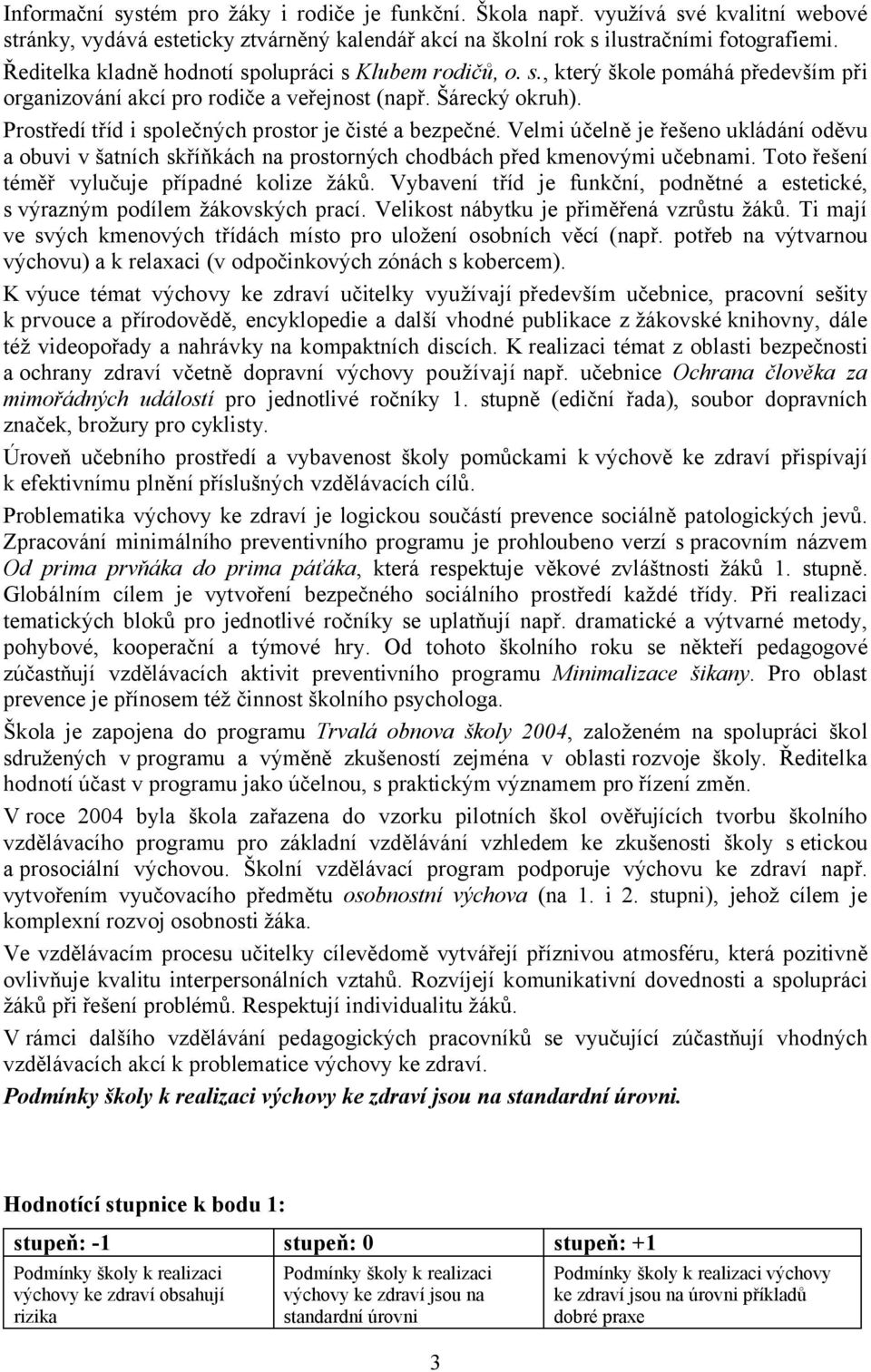 Prostředí tříd i společných prostor je čisté a bezpečné. Velmi účelně je řešeno ukládání oděvu a obuvi v šatních skříňkách na prostorných chodbách před kmenovými učebnami.