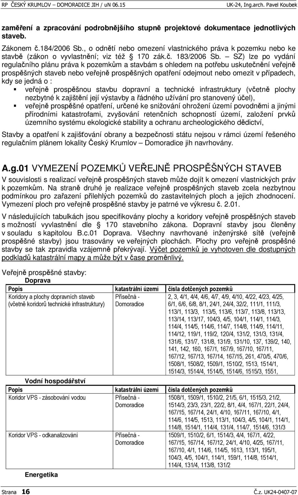 SZ) lze po vydání regulaního plánu práva k pozemkm a stavbám s ohledem na potebu uskutenní veejn prospšných staveb nebo veejn prospšných opatení odejmout nebo omezit v pípadech, kdy se jedná o :