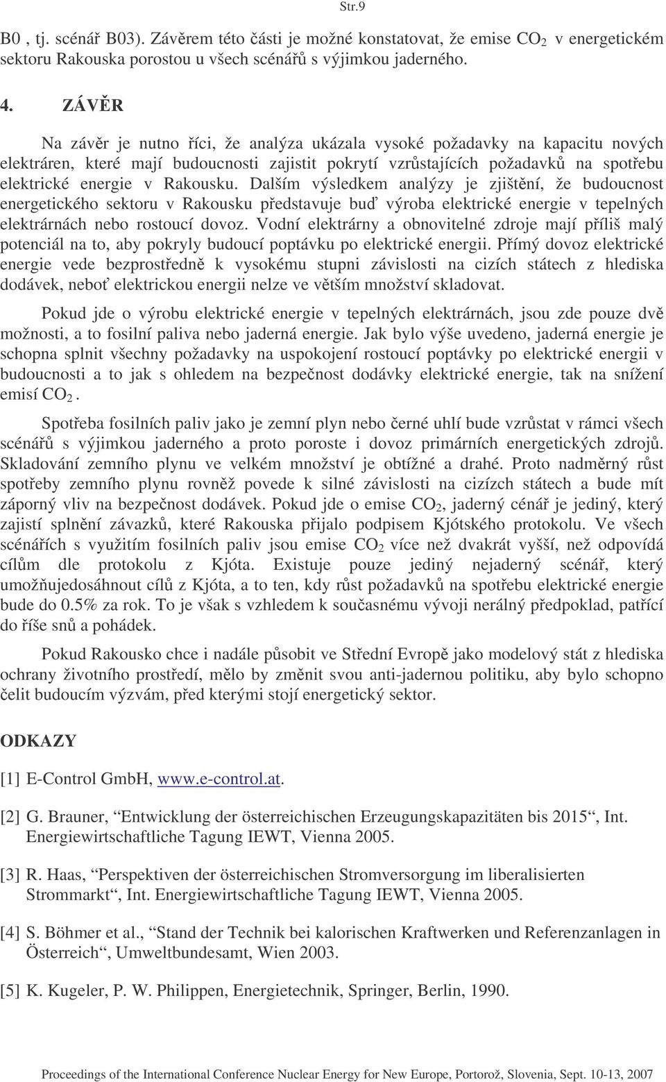 Dalším výsledkem analýzy je zjištní, že budoucnost energetického sektoru v Rakousku pedstavuje bu výroba elektrické energie v tepelných elektrárnách nebo rostoucí dovoz.