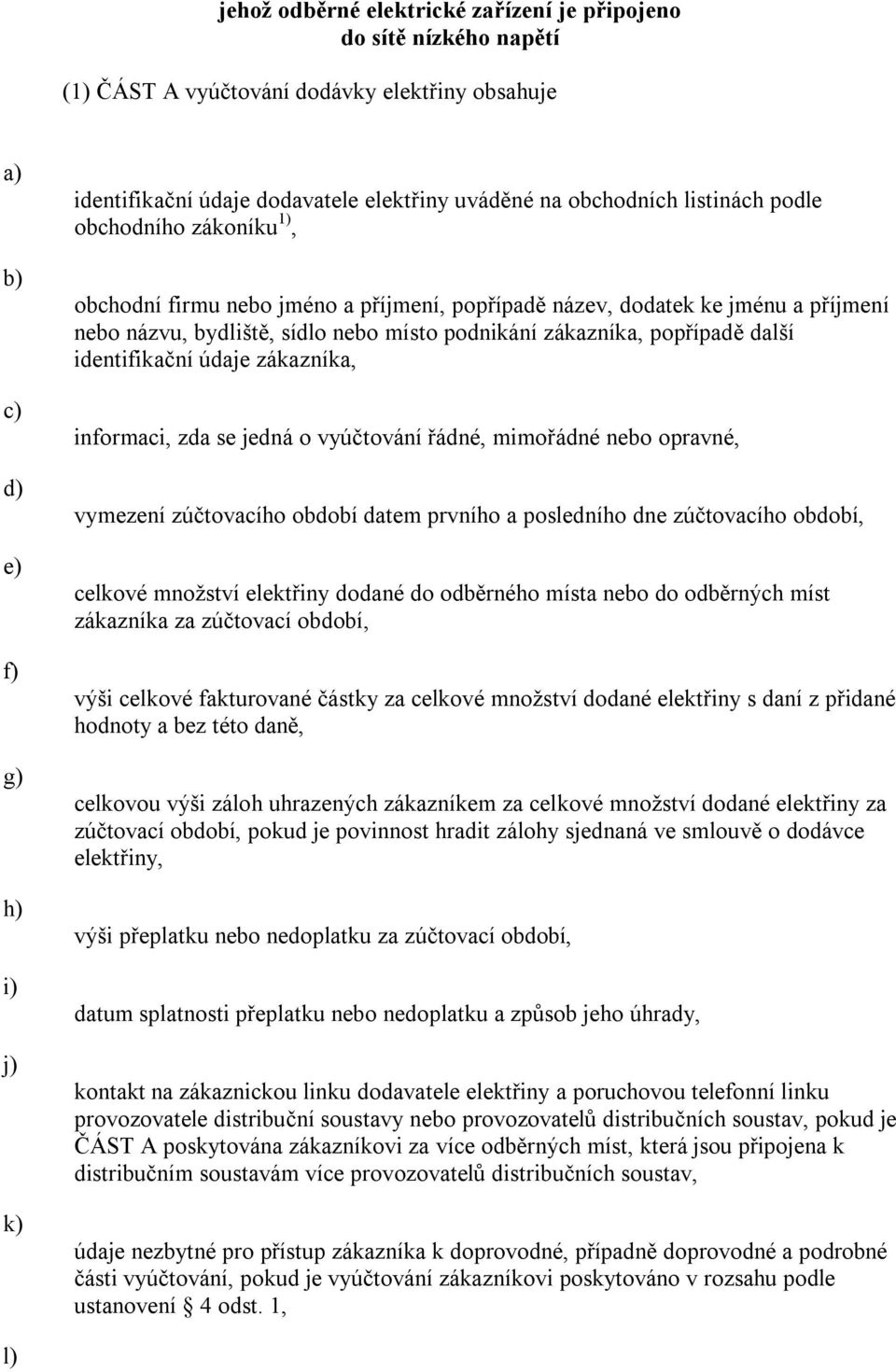 identifikační údaje zákazníka, informaci, zda se jedná o vyúčtování řádné, mimořádné nebo opravné, vymezení zúčtovacího období datem prvního a posledního dne zúčtovacího období, celkové množství