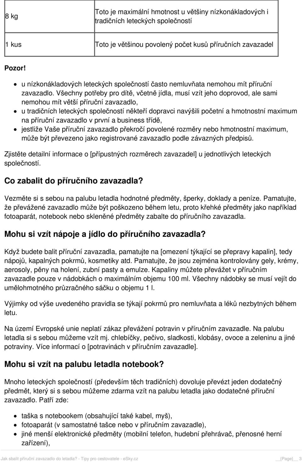 Všechny potřeby pro dítě, včetně jídla, musí vzít jeho doprovod, ale sami nemohou mít větší příruční zavazadlo, u tradičních leteckých společností někteří dopravci navýšili početní a hmotnostní