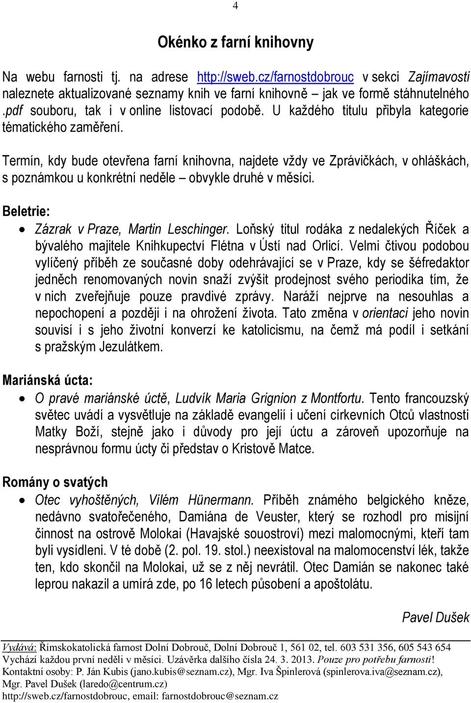 Termín, kdy bude otevřena farní knihovna, najdete vždy ve Zprávičkách, v ohláškách, s poznámkou u konkrétní neděle obvykle druhé v měsíci. Beletrie: Zázrak v Praze, Martin Leschinger.