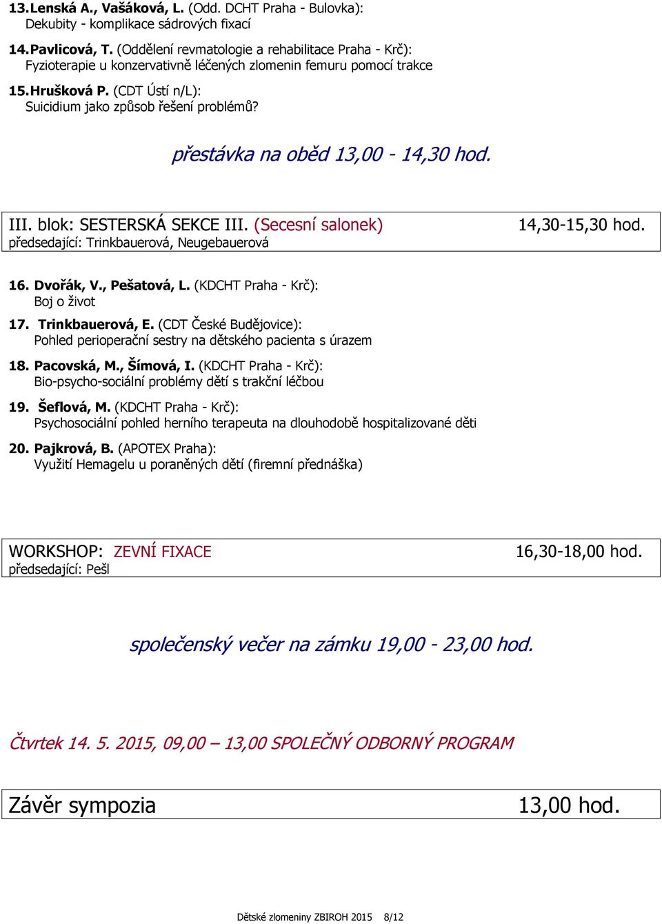 přestávka na oběd 13,00-14,30 hod. III. blok: SESTERSKÁ SEKCE III. (Secesní salonek) předsedající: Trinkbauerová, Neugebauerová 14,30-15,30 hod. 16. Dvořák, V., Pešatová, L.