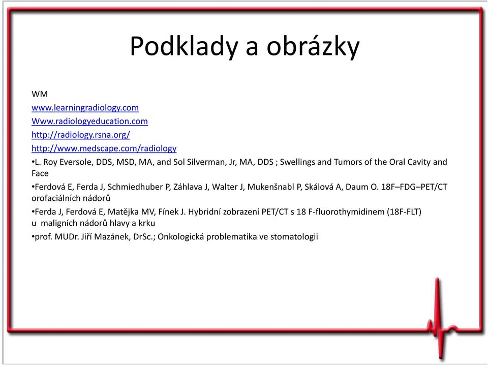 ZáhlavaJ, Walter J, Mukenšnabl P, Skálová A, DaumO. 18F FDG PET/CT orofaciálních nádorů Ferda J, FerdováE, Matějka MV, FínekJ.