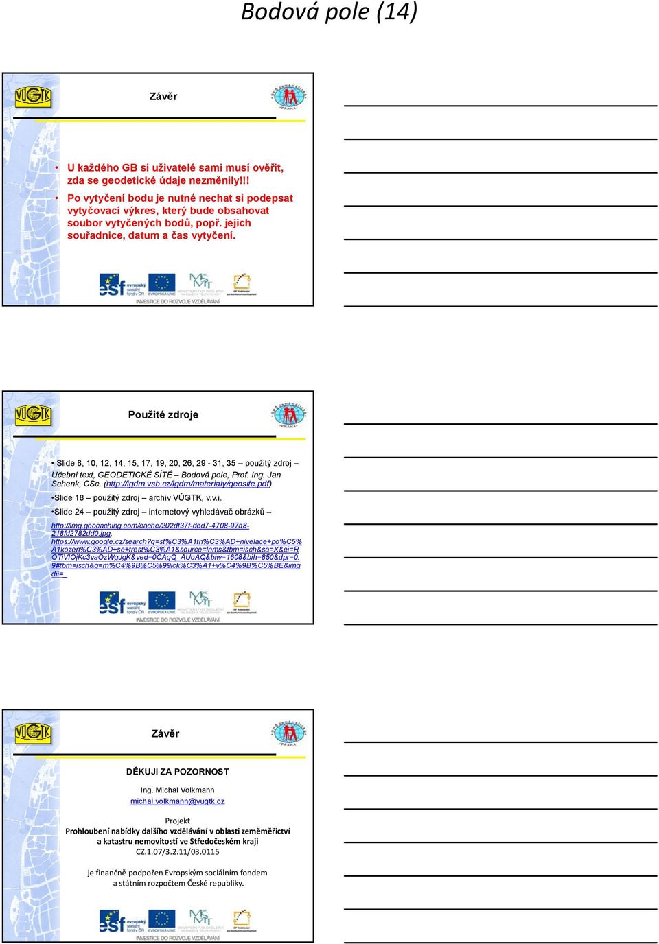 Použité zdroje Slide 8, 10, 12, 14, 15, 17, 19, 20, 26, 29-31, 35 použitý zdroj Učební text, GEODETICKÉ SÍTĚ Bodová pole, Prof. Ing. Jan Schenk, CSc. (http://igdm.vsb.cz/igdm/materialy/geosite.