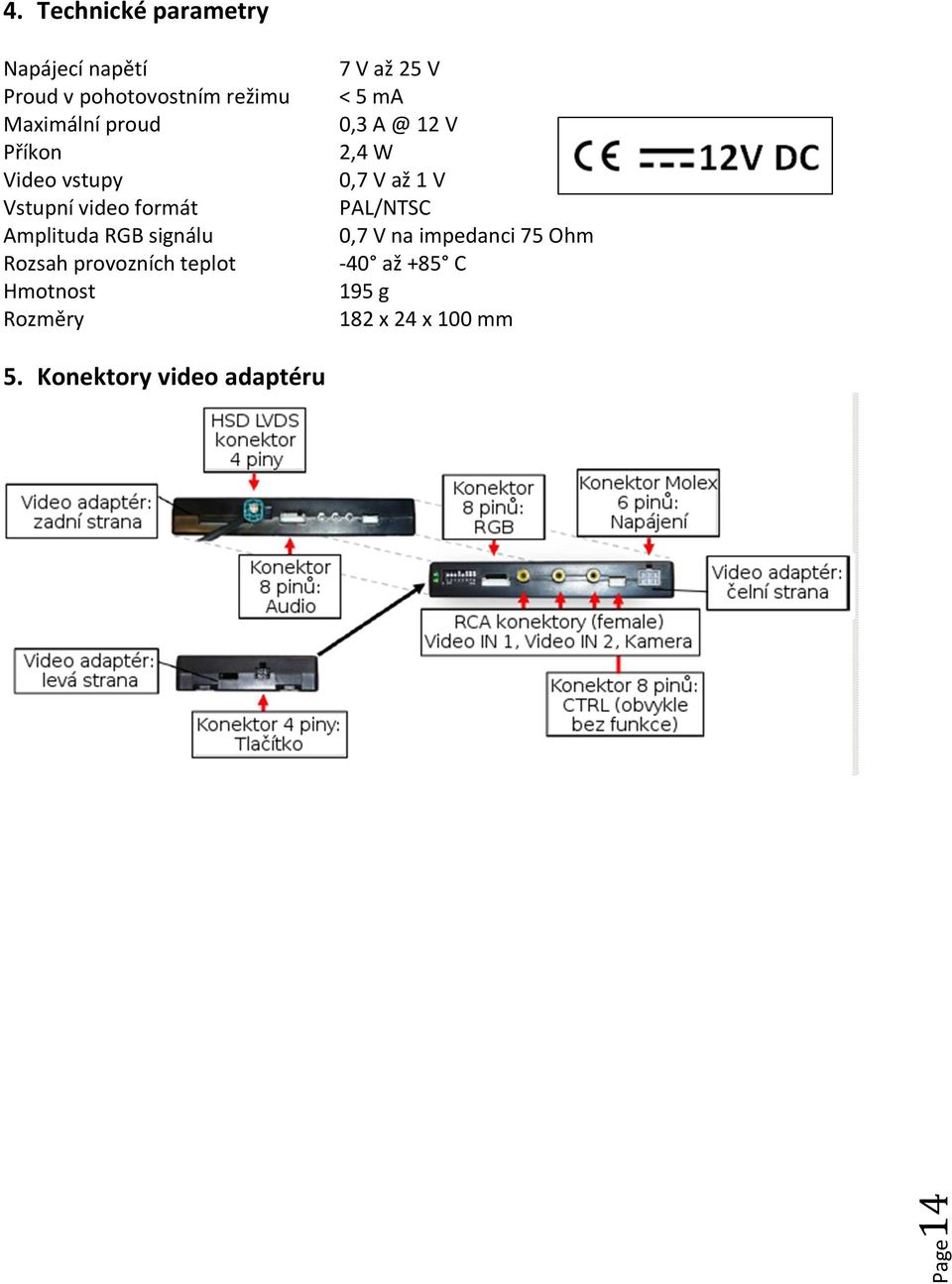 teplot Hmotnost Rozměry 7 V až 25 V < 5 ma 0,3 A @ 12 V 2, W 0,7 V až 1 V PAL/NTSC