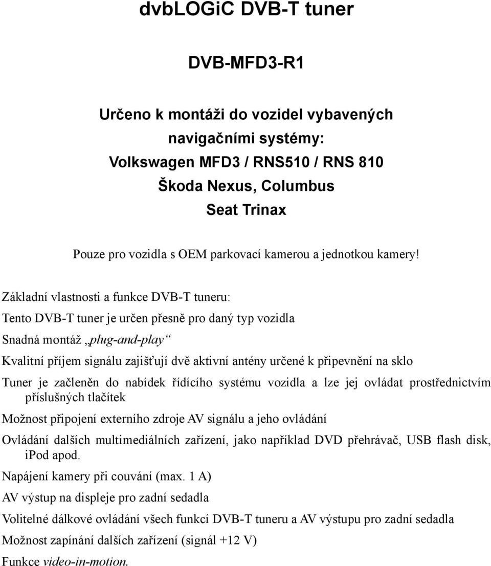 Základní vlastnosti a funkce DVB-T tuneru: Tento DVB-T tuner je určen přesně pro daný typ vozidla Snadná montáž plug-and-play Kvalitní příjem signálu zajišťují dvě aktivní antény určené k připevnění