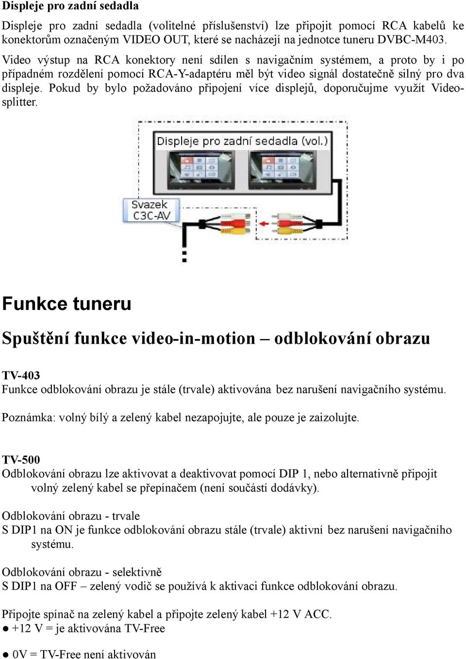 Pokud by bylo požadováno připojení více displejů, doporučujme využít Videosplitter.